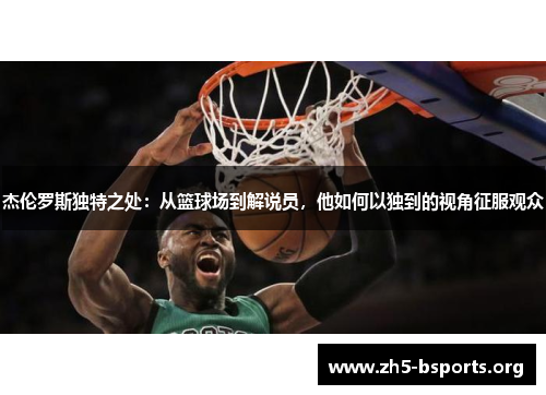 杰伦罗斯独特之处:从篮球场到解说员,他如何以独到的视角征服观众 杰伦罗斯独特之处:从篮球场到解说员,他如何以独到的视角征服观众