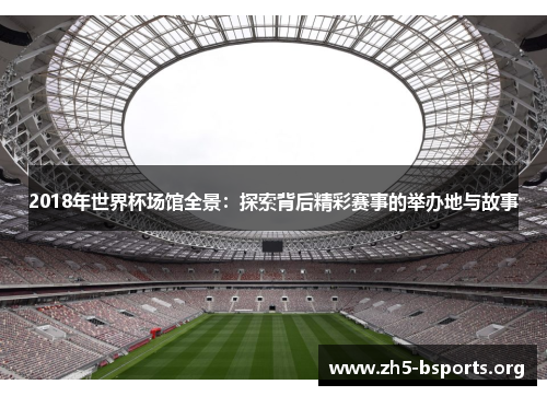 2018年世界杯场馆全景:探索背后精彩赛事的举办地与故事 2018年世界杯场馆全景:探索背后精彩赛事的举办地与故事