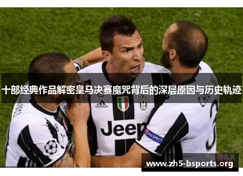 十部经典作品解密皇马决赛魔咒背后的深层原因与历史轨迹