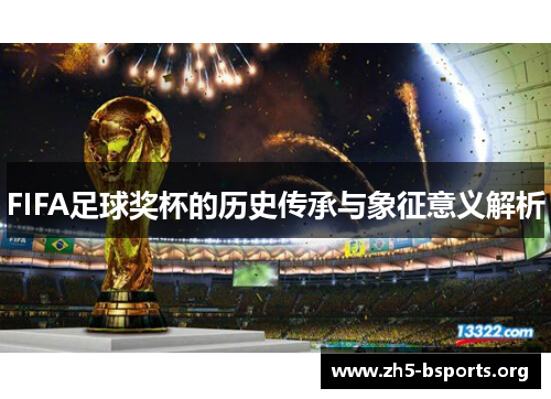 FIFA足球奖杯的历史传承与象征意义解析 FIFA足球奖杯的历史传承与象征意义解析