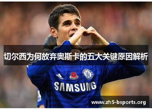 切尔西为何放弃奥斯卡的五大关键原因解析 切尔西为何放弃奥斯卡的五大关键原因解析