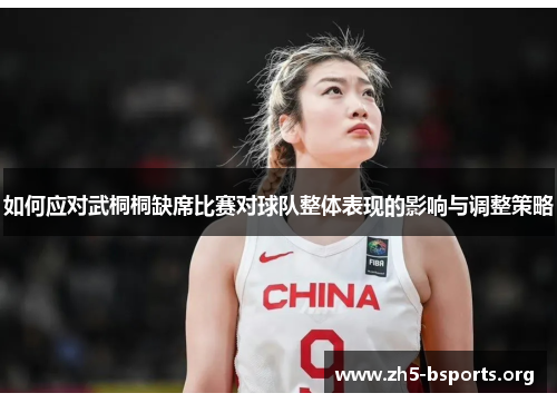 如何应对武桐桐缺席比赛对球队整体表现的影响与调整策略 如何应对武桐桐缺席比赛对球队整体表现的影响与调整策略