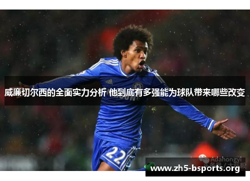 威廉切尔西的全面实力分析 他到底有多强能为球队带来哪些改变 威廉切尔西的全面实力分析 他到底有多强能为球队带来哪些改变