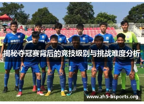 揭秘夺冠赛背后的竞技级别与挑战难度分析 揭秘夺冠赛背后的竞技级别与挑战难度分析
