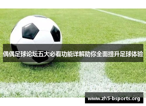 偶偶足球论坛五大必看功能详解助你全面提升足球体验 偶偶足球论坛五大必看功能详解助你全面提升足球体验