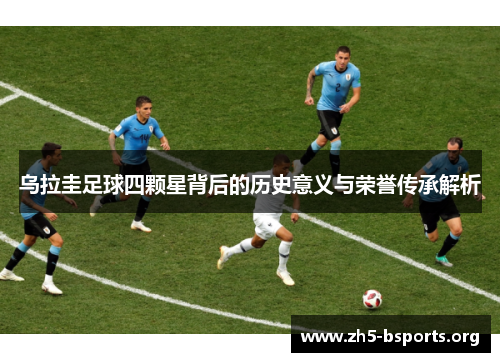 乌拉圭足球四颗星背后的历史意义与荣誉传承解析