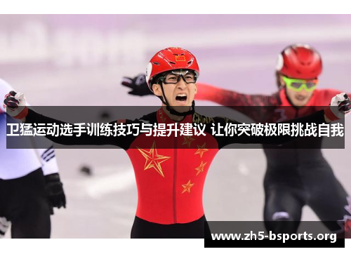 卫猛运动选手训练技巧与提升建议 让你突破极限挑战自我 卫猛运动选手训练技巧与提升建议 让你突破极限挑战自我