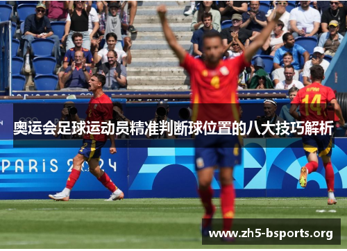 奥运会足球运动员精准判断球位置的八大技巧解析 奥运会足球运动员精准判断球位置的八大技巧解析