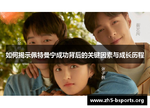 如何揭示佩特曼宁成功背后的关键因素与成长历程 如何揭示佩特曼宁成功背后的关键因素与成长历程