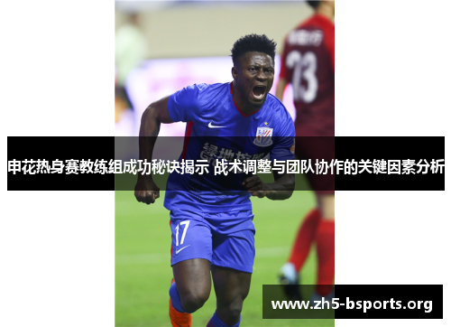 申花热身赛教练组成功秘诀揭示 战术调整与团队协作的关键因素分析 申花热身赛教练组成功秘诀揭示 战术调整与团队协作的关键因素分析