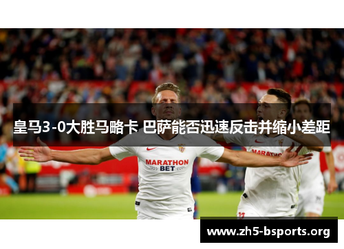 皇马3-0大胜马略卡 巴萨能否迅速反击并缩小差距 皇马3-0大胜马略卡 巴萨能否迅速反击并缩小差距