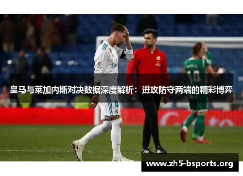 皇马与莱加内斯对决数据深度解析：进攻防守两端的精彩博弈