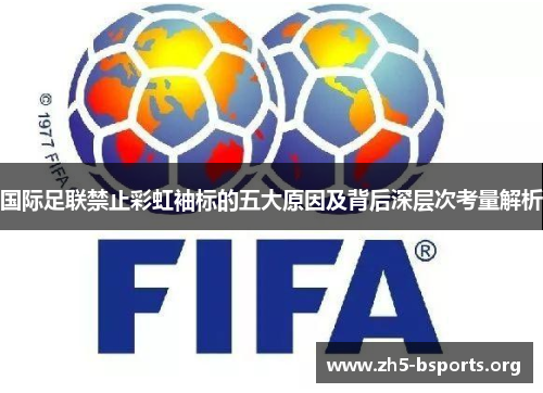 国际足联禁止彩虹袖标的五大原因及背后深层次考量解析 国际足联禁止彩虹袖标的五大原因及背后深层次考量解析