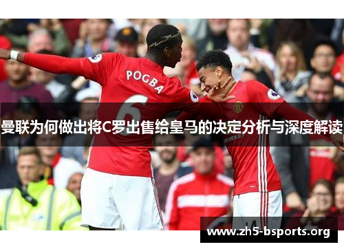 曼联为何做出将C罗出售给皇马的决定分析与深度解读 曼联为何做出将C罗出售给皇马的决定分析与深度解读