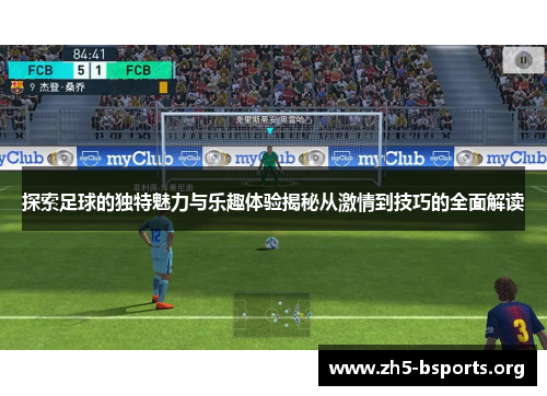 探索足球的独特魅力与乐趣体验揭秘从激情到技巧的全面解读 探索足球的独特魅力与乐趣体验揭秘从激情到技巧的全面解读