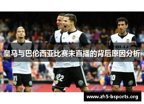 皇马与巴伦西亚比赛未直播的背后原因分析 皇马与巴伦西亚比赛未直播的背后原因分析