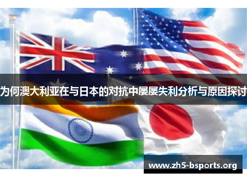 为何澳大利亚在与日本的对抗中屡屡失利分析与原因探讨 为何澳大利亚在与日本的对抗中屡屡失利分析与原因探讨