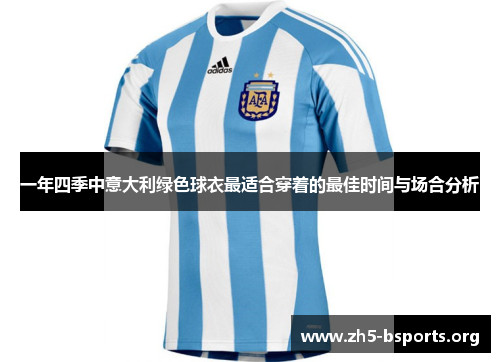 一年四季中意大利绿色球衣最适合穿着的最佳时间与场合分析 一年四季中意大利绿色球衣最适合穿着的最佳时间与场合分析