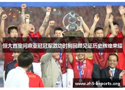 恒大首度问鼎亚冠冠军激动时刻回顾见证历史辉煌荣耀 恒大首度问鼎亚冠冠军激动时刻回顾见证历史辉煌荣耀