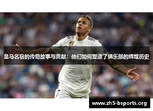 皇马名宿的传奇故事与贡献:他们如何塑造了俱乐部的辉煌历史 皇马名宿的传奇故事与贡献:他们如何塑造了俱乐部的辉煌历史