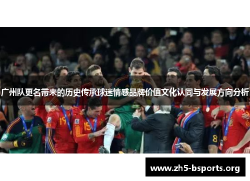 广州队更名带来的历史传承球迷情感品牌价值文化认同与发展方向分析 广州队更名带来的历史传承球迷情感品牌价值文化认同与发展方向分析