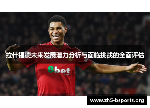 拉什福德未来发展潜力分析与面临挑战的全面评估 拉什福德未来发展潜力分析与面临挑战的全面评估