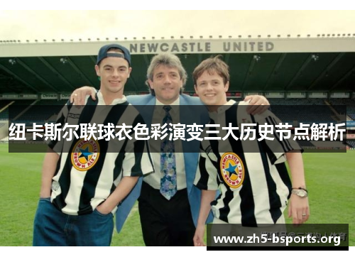 纽卡斯尔联球衣色彩演变三大历史节点解析 纽卡斯尔联球衣色彩演变三大历史节点解析