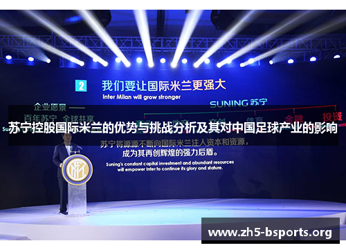 苏宁控股国际米兰的优势与挑战分析及其对中国足球产业的影响 苏宁控股国际米兰的优势与挑战分析及其对中国足球产业的影响