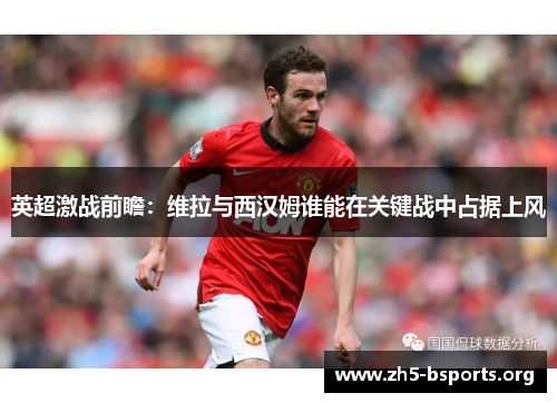 英超激战前瞻:维拉与西汉姆谁能在关键战中占据上风 英超激战前瞻:维拉与西汉姆谁能在关键战中占据上风