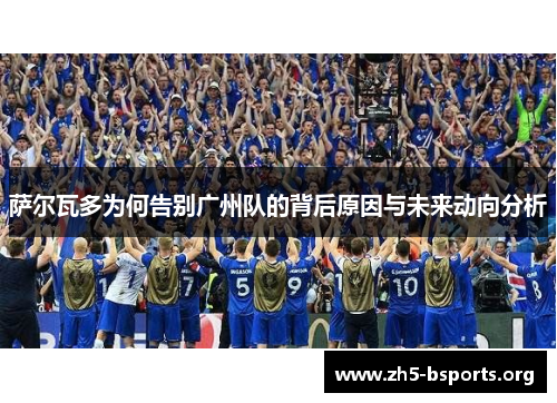 萨尔瓦多为何告别广州队的背后原因与未来动向分析 萨尔瓦多为何告别广州队的背后原因与未来动向分析