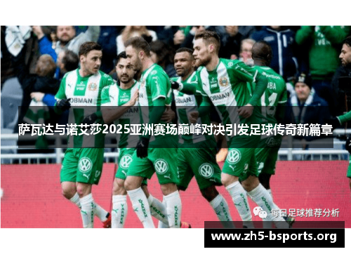 萨瓦达与诺艾莎2025亚洲赛场巅峰对决引发足球传奇新篇章 萨瓦达与诺艾莎2025亚洲赛场巅峰对决引发足球传奇新篇章