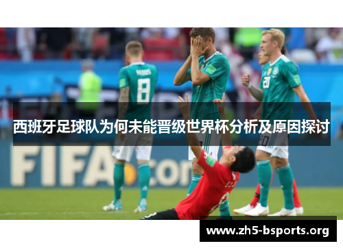 西班牙足球队为何未能晋级世界杯分析及原因探讨 西班牙足球队为何未能晋级世界杯分析及原因探讨