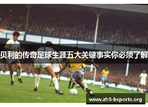贝利的传奇足球生涯五大关键事实你必须了解 贝利的传奇足球生涯五大关键事实你必须了解