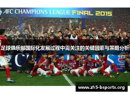 足球俱乐部国际化发展过程中需关注的关键因素与策略分析 足球俱乐部国际化发展过程中需关注的关键因素与策略分析