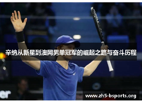 辛纳从新星到澳网男单冠军的崛起之路与奋斗历程 辛纳从新星到澳网男单冠军的崛起之路与奋斗历程