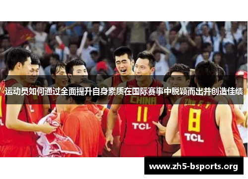 运动员如何通过全面提升自身素质在国际赛事中脱颖而出并创造佳绩 运动员如何通过全面提升自身素质在国际赛事中脱颖而出并创造佳绩