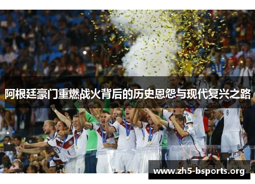 阿根廷豪门重燃战火背后的历史恩怨与现代复兴之路 阿根廷豪门重燃战火背后的历史恩怨与现代复兴之路