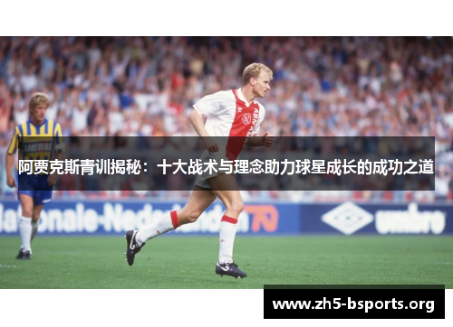 阿贾克斯青训揭秘：十大战术与理念助力球星成长的成功之道