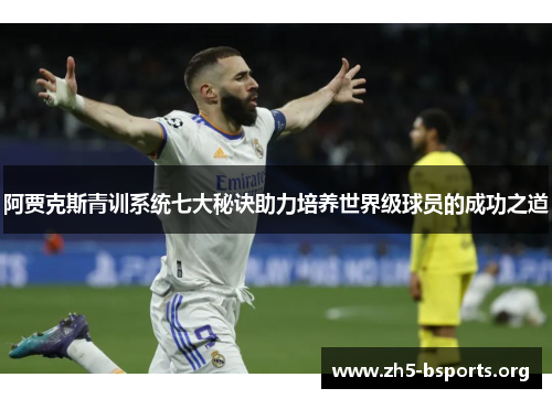 阿贾克斯青训系统七大秘诀助力培养世界级球员的成功之道 阿贾克斯青训系统七大秘诀助力培养世界级球员的成功之道