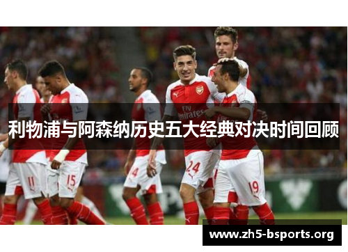 利物浦与阿森纳历史五大经典对决时间回顾 利物浦与阿森纳历史五大经典对决时间回顾