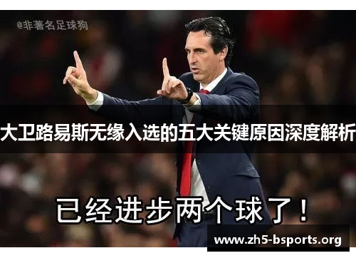 大卫路易斯无缘入选的五大关键原因深度解析 大卫路易斯无缘入选的五大关键原因深度解析