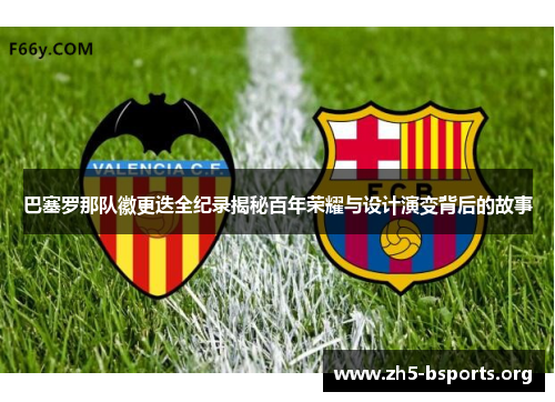 巴塞罗那队徽更迭全纪录揭秘百年荣耀与设计演变背后的故事