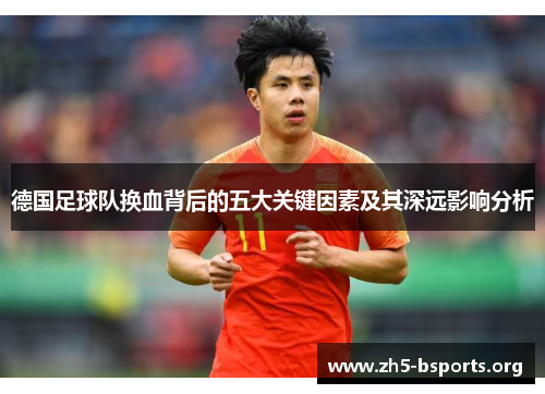 德国足球队换血背后的五大关键因素及其深远影响分析