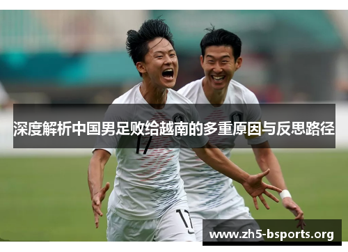 深度解析中国男足败给越南的多重原因与反思路径 深度解析中国男足败给越南的多重原因与反思路径