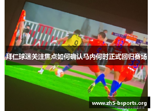 拜仁球迷关注焦点如何确认马内何时正式回归赛场 拜仁球迷关注焦点如何确认马内何时正式回归赛场