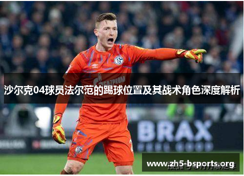 沙尔克04球员法尔范的踢球位置及其战术角色深度解析 沙尔克04球员法尔范的踢球位置及其战术角色深度解析