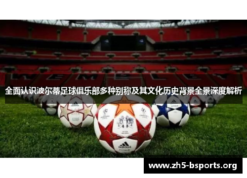 全面认识波尔蒂足球俱乐部多种别称及其文化历史背景全景深度解析 全面认识波尔蒂足球俱乐部多种别称及其文化历史背景全景深度解析