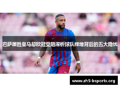 巴萨屡胜皇马却欧冠受阻深析球队辉煌背后的五大隐忧 巴萨屡胜皇马却欧冠受阻深析球队辉煌背后的五大隐忧