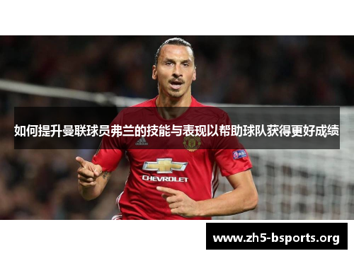 如何提升曼联球员弗兰的技能与表现以帮助球队获得更好成绩 如何提升曼联球员弗兰的技能与表现以帮助球队获得更好成绩