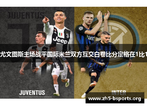 尤文图斯主场战平国际米兰双方互交白卷比分定格在1比1